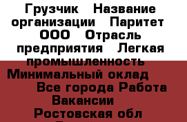 Грузчик › Название организации ­ Паритет, ООО › Отрасль предприятия ­ Легкая промышленность › Минимальный оклад ­ 25 000 - Все города Работа » Вакансии   . Ростовская обл.,Батайск г.